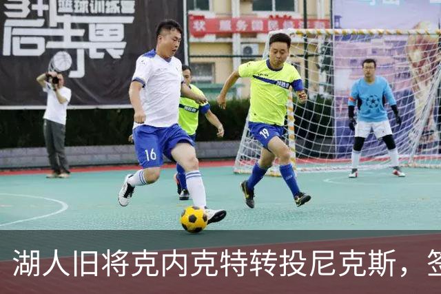 湖人旧将克内克特转投尼克斯，签双向合同