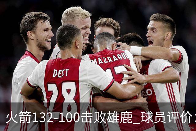 火箭132-100击败雄鹿 球员评价：5人优秀，3人及格，谢泼德低迷
