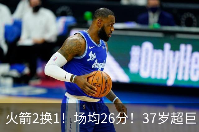 火箭2换1！场均26分！37岁超巨！只值1个首轮？