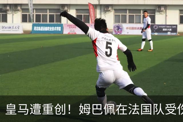 皇马遭重创！姆巴佩在法国队受伤 进球5分钟后被换下