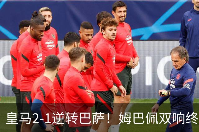 皇马2-1逆转巴萨！姆巴佩双响终结9连胜