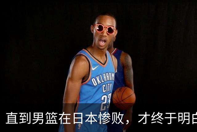 直到男篮在日本惨败，才终于明白，为啥丁彦雨航要彻底离开国家队