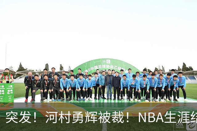 突发！河村勇辉被裁！NBA生涯结束了