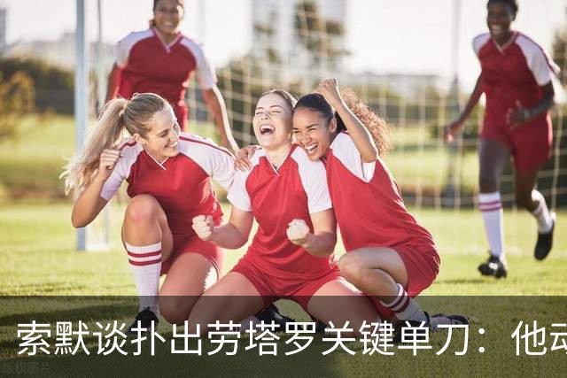 索默谈扑出劳塔罗关键单刀：他动作很好，但我的略胜一筹
