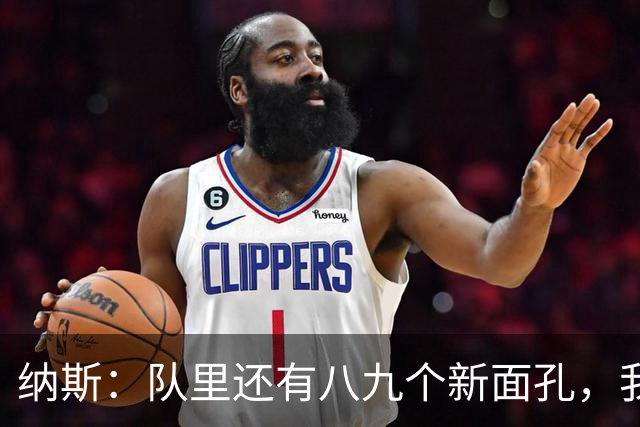 纳斯：队里还有八九个新面孔，我们一直非常专注