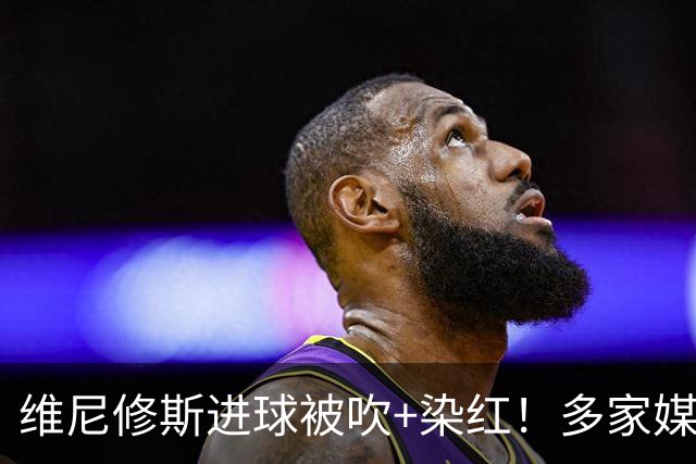 维尼修斯进球被吹+染红！多家媒体：穆里尼奥赛后不会召开发布会