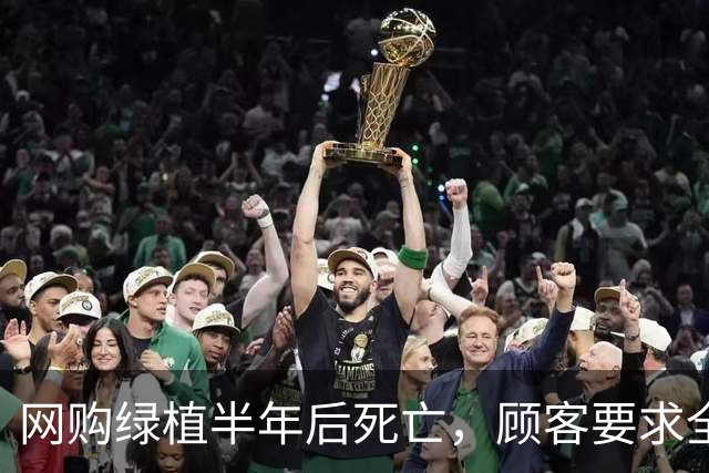 网购绿植半年后死亡，顾客要求全额退款，广州一商家拒绝后，被投诉到闭店，还被告上法庭，商家决定应诉：店都没了，我为什么要妥协？