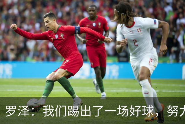 罗泽：我们踢出了一场好球，努力终于有了回报