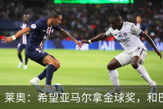 莱奥：希望亚马尔拿金球奖，和巴萨一起拿到很多冠军