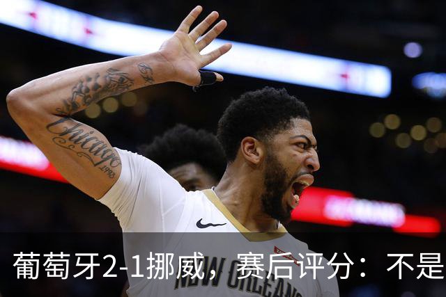 葡萄牙2-1挪威，赛后评分：不是哈兰德第一，葡萄牙11号排第一