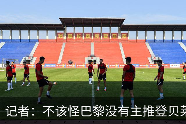 记者：不该怪巴黎没有主推登贝莱争金球，当前的策略对球队更有利