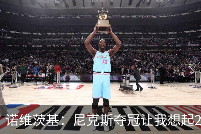 诺维茨基：尼克斯夺冠让我想起2011年独行侠 全队都愿为胜利牺牲