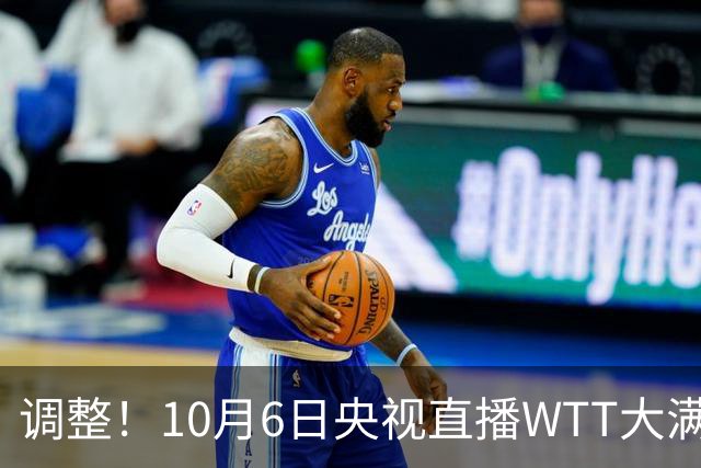 调整！10月6日央视直播WTT大满贯有变，附赛程表！