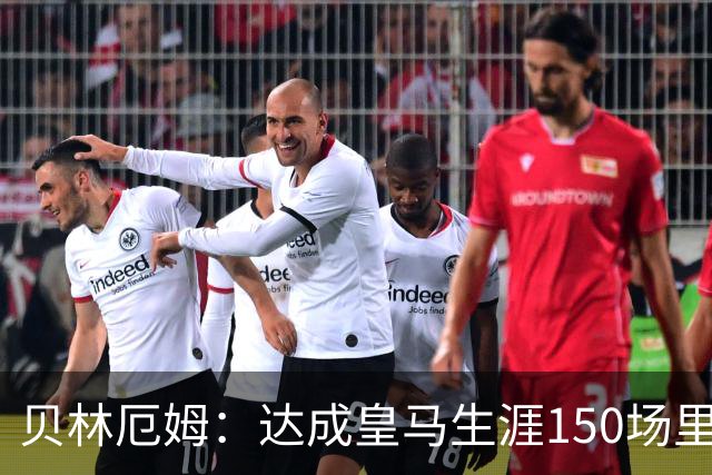 贝林厄姆：达成皇马生涯150场里程碑意义重大，这是莫大的荣誉