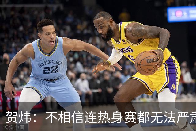 贺炜：不相信连热身赛都无法严肃对待的人，能打好巨大压力下战斗