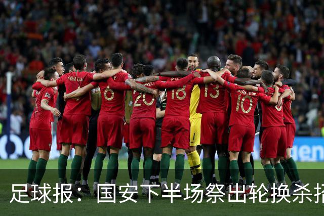 足球报：国安下半场祭出轮换杀招，用精准的战术调整锁定胜局