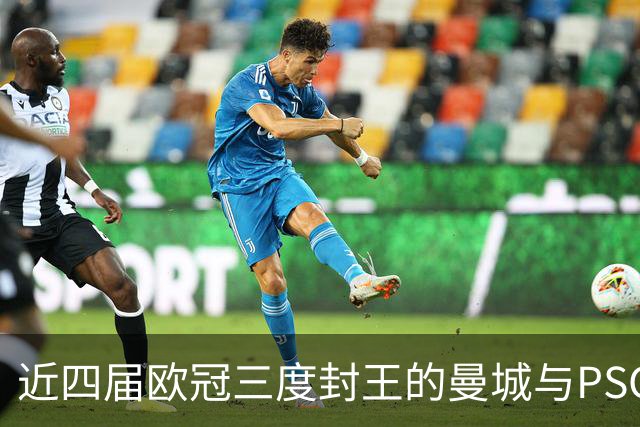 近四届欧冠三度封王的曼城与PSG，今晚8点正面碰撞