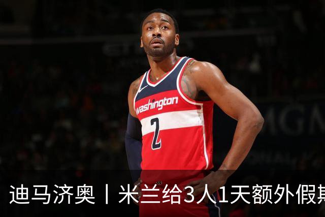 迪马济奥丨米兰给3人1天额外假期