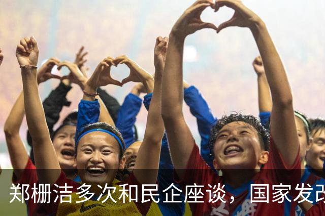 郑栅洁多次和民企座谈，国家发改委：自2023年7月以来，委主要负责同志已组织召开31场民营企业座谈会，面对面听取151家民营企业意见建议