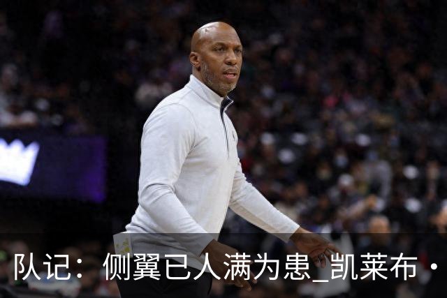 队记：侧翼已人满为患 凯莱布·马丁千万年薪可能成为调整目标