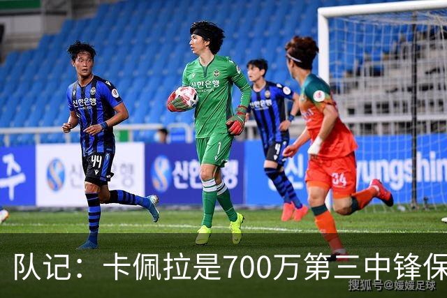 队记：卡佩拉是700万第三中锋保险 也是队内少数可用的交易筹码