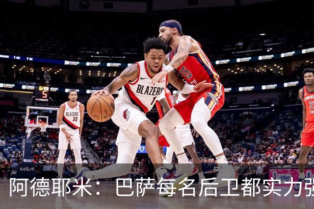 阿德耶米：巴萨每名后卫都实力强劲；我对国家德比无比期待