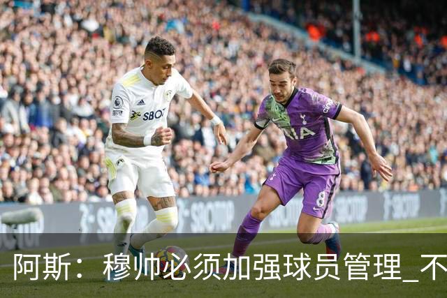阿斯：穆帅必须加强球员管理 不对懒散球星下狠手会传递消极信号