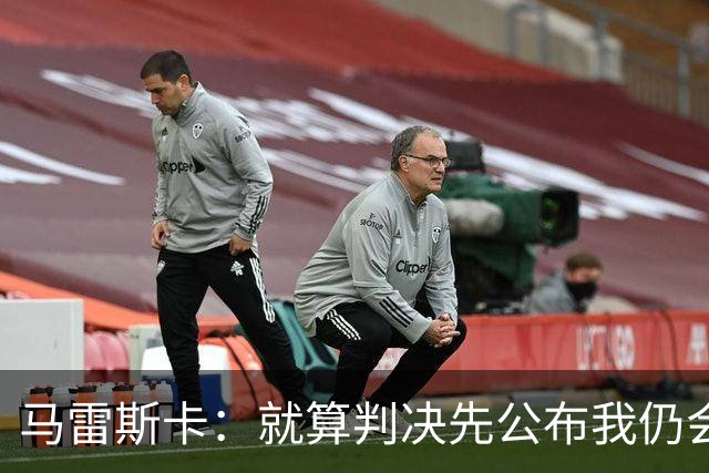 马雷斯卡：就算判决先公布我仍会执教曼城；此事与电话门差别很大