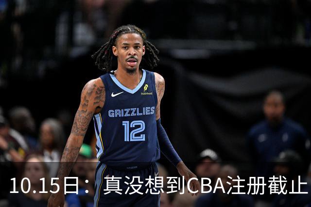 10.15日：真没想到CBA注册截止日三大国手集体缺席郭艾伦韧带重伤表态不愿结束方硕于德豪换