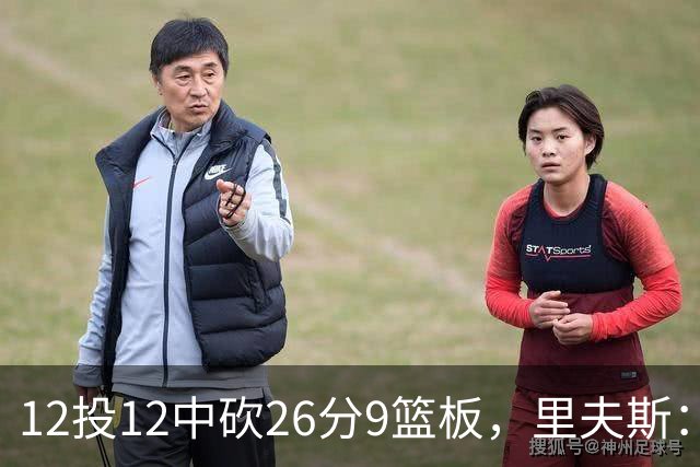 12投12中砍26分9篮板，里夫斯：他攻防两端都太不可思议