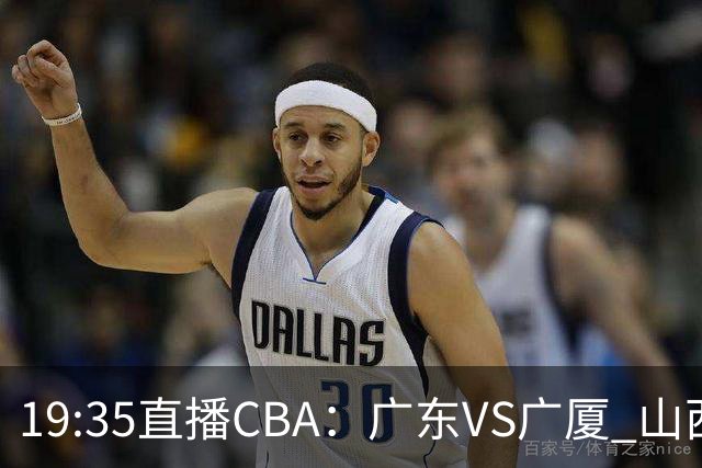 19:35直播CBA：广东VS广厦 山西VS上海等5场