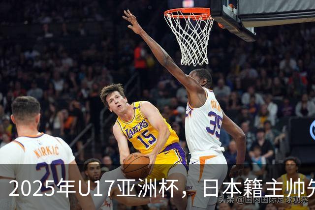 2025年U17亚洲杯，日本籍主帅先扬后抑，国少队小组赛惨遭淘汰