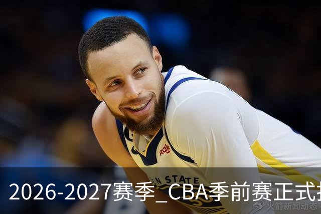 2026-2027赛季 CBA季前赛正式打响