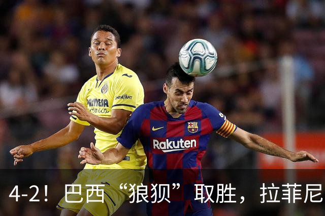 4-2！巴西“狼狈”取胜，拉菲尼亚遭遇“玄学”，巴萨“很受伤”