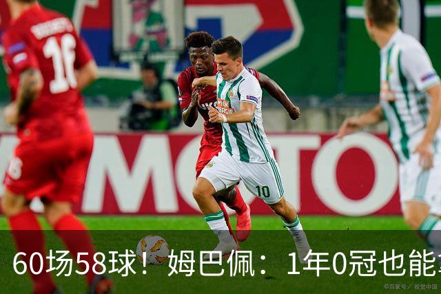 60场58球！姆巴佩：1年0冠也能拿金球奖 该给最好球员而非最佳团队