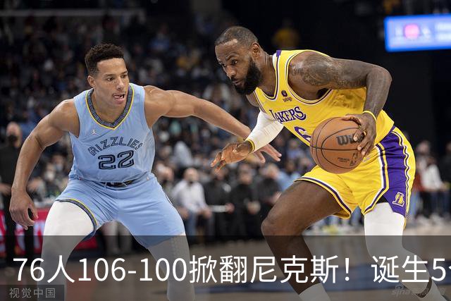 76人106-100掀翻尼克斯！诞生5个事实：詹姆斯真香，布朗太好用！