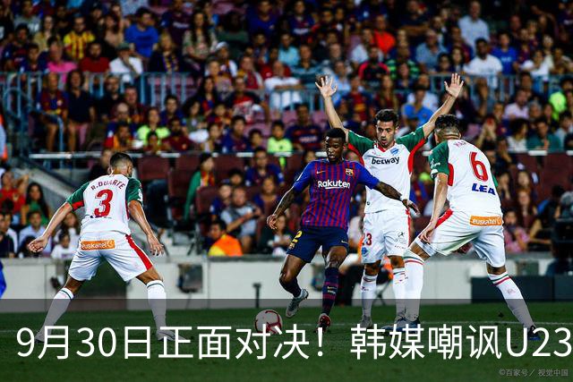 9月30日正面对决！韩媒嘲讽U23国足：他们有恐韩症 这次绝对还是输