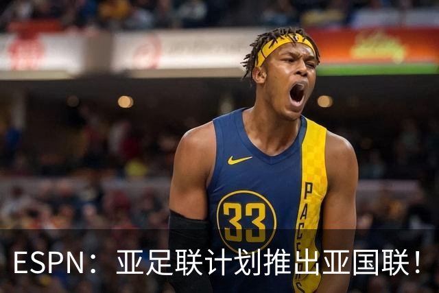 ESPN：亚足联计划推出亚国联！2030年起办，世界杯名额直接挂钩
