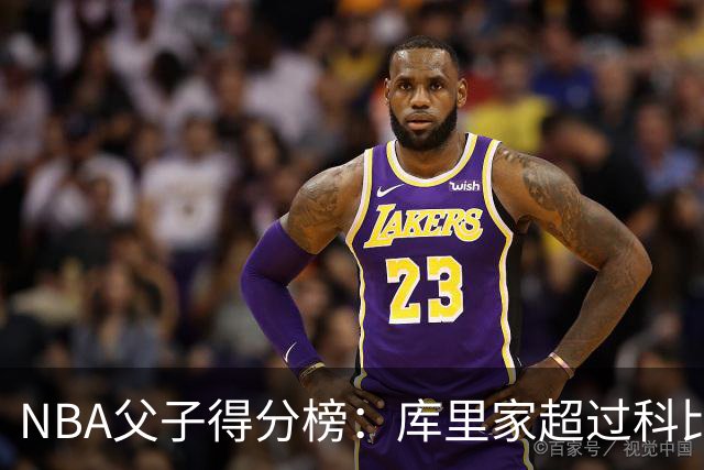 NBA父子得分榜：库里家超过科比家，詹姆斯第一，尤因儿子3分也进前十