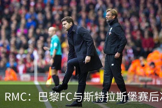 RMC：巴黎FC与斯特拉斯堡赛后冲突可能被审议