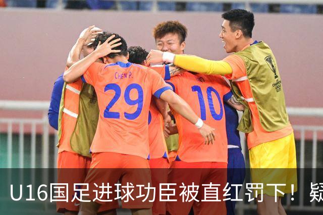 U16国足进球功臣被直红罚下！疑似朝对手吐口水 张耀坤面色铁青