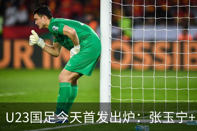 U23国足今天首发出炉：张玉宁+王钰栋领衔！国足U23冲击亚运铜牌